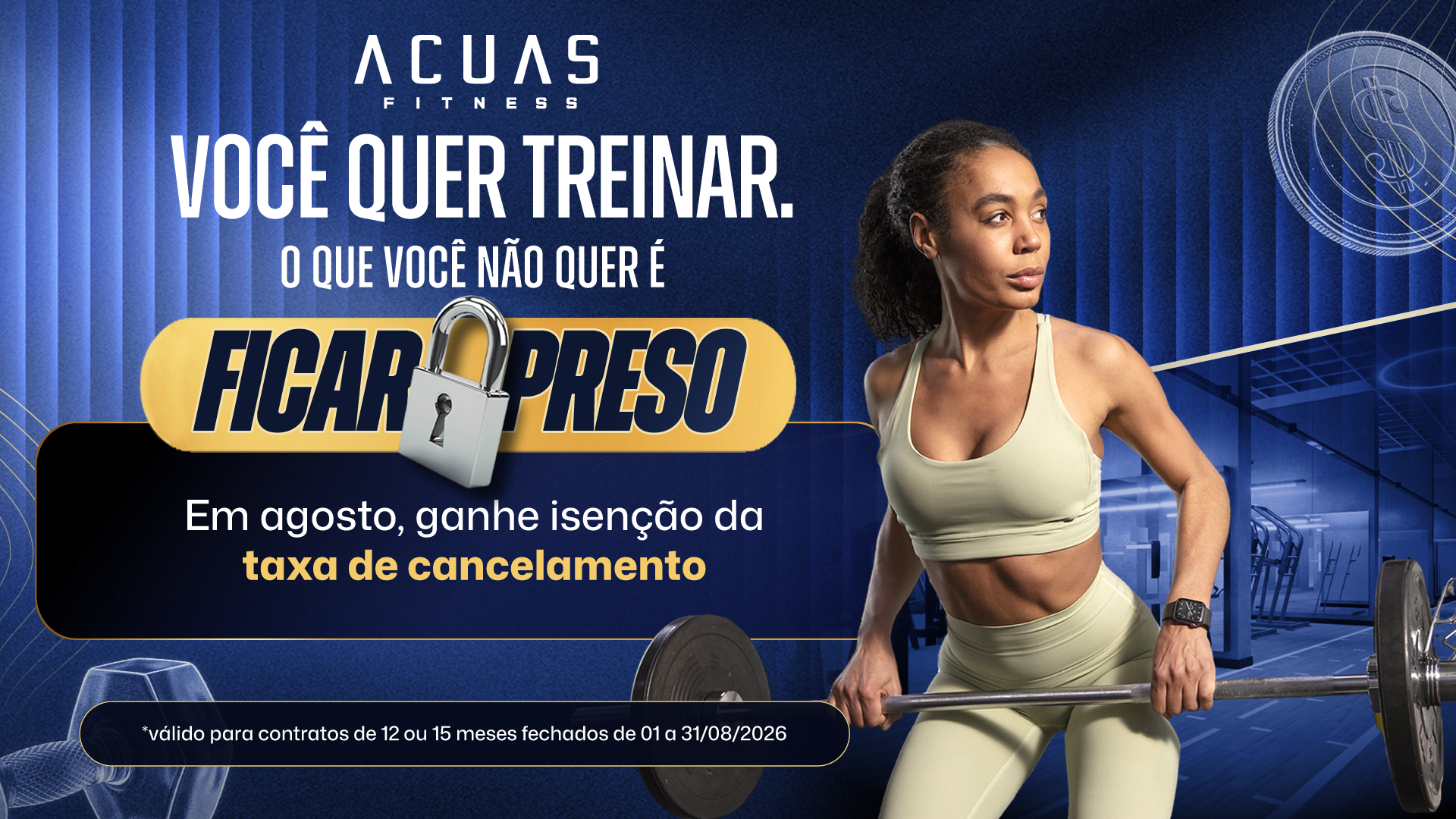 Campanha de agosto da Acuas Fitness: Você quer treinar, o que você não quer é ficar preso. Em agosto, ganhe isenção da taxa de cancelamento.